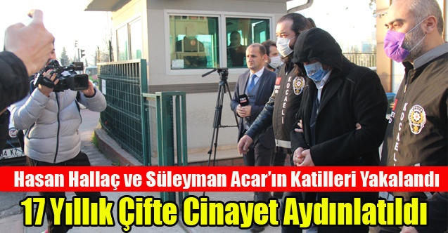 Hasan Hallaç ve Süleyman Acar#039;ın Katilleri 17 Yıl Sonra Yakalandı