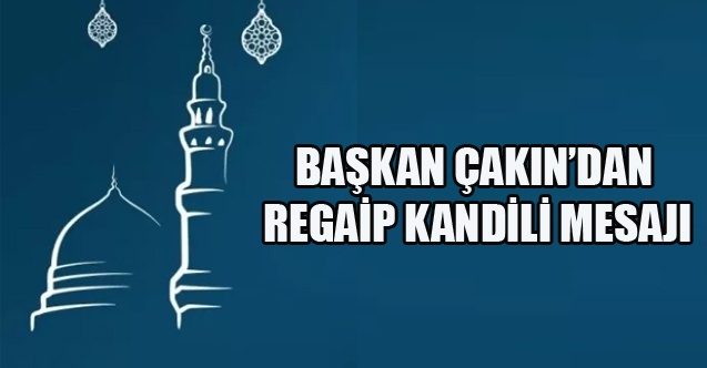 BAŞKAN ÇAKINDAN REGAİP KANDİLİ MESAJI