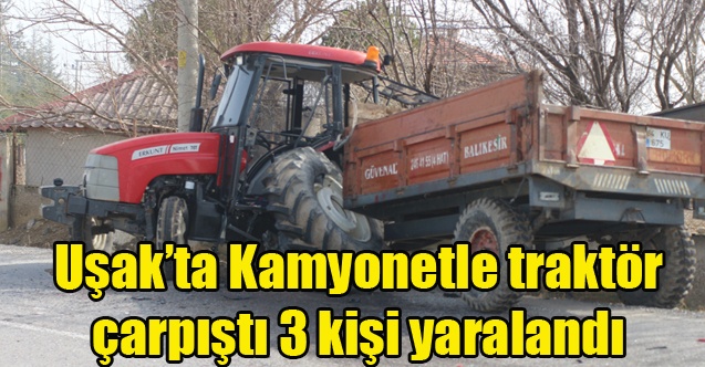 Uşak#039;ta Kamyonetle traktörün çarpıştığı kazada 3 kişi yaralandı