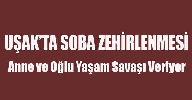UŞAK#039;TA SOBA ZEHİRLENMESİ ANNE VE ĞLU ZEHİRLENDİ