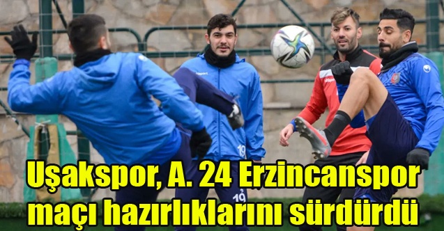 Uşakspor, A. 24 Erzincanspor maçı hazırlıklarını sürdürdü