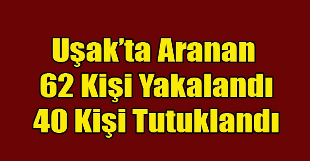 Uşak#039;ta Aranan 62 Kişi Yakalandı 40 Kişi Tutuklandı
