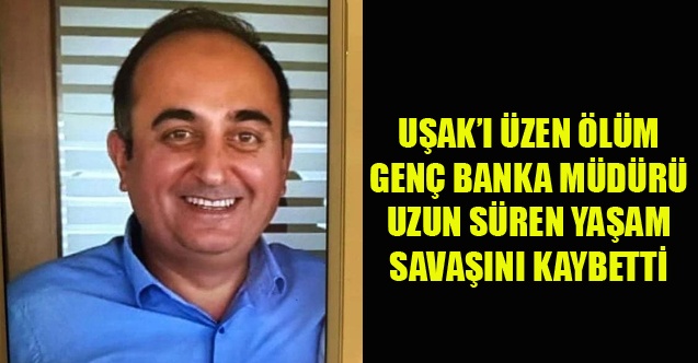 UŞAKLI BANKA MÜDÜRÜ MEHMET TURAN YAŞAMINI YİTİRDİ