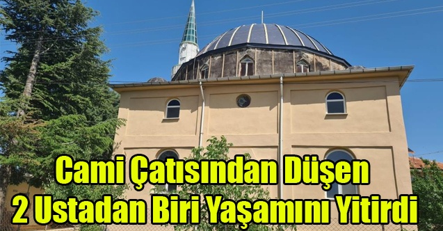Caminin çatısından düşen ustalardan birisi hayatını kaybetti  