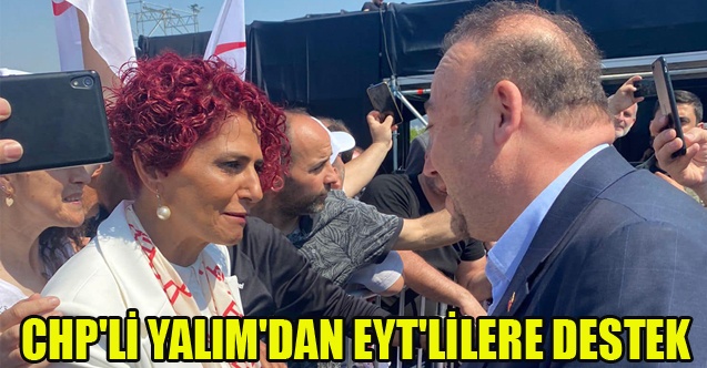 CHP#039;Lİ YALIM#039;DAN EYT#039;LİLERE DESTEK