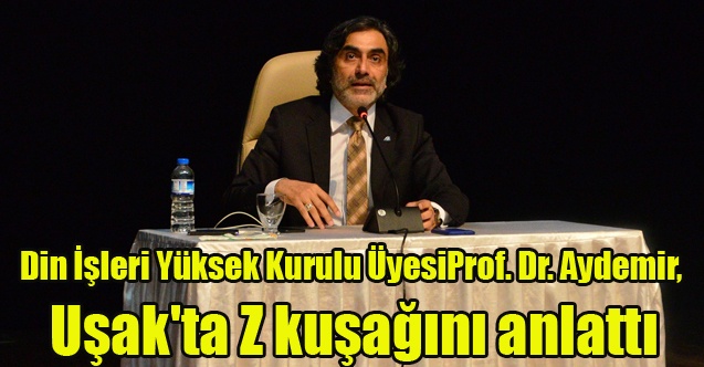 Din İşleri Yüksek Kurulu Üyesi Prof. Dr. Aydemir, Uşak#039;ta Z kuşağını anlattı