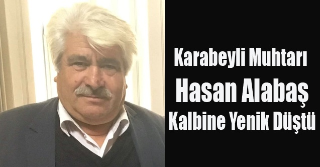 KARABEYLİ MUHTARI HASAN ALABAŞ KALP KRİZİ SONUCU YAŞAMINI YİTİRDİ