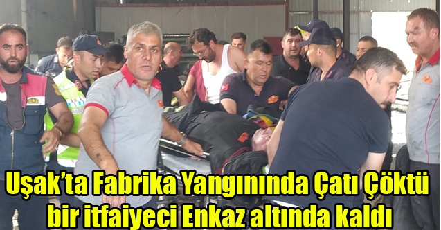 UŞAK#039;TA FABRİKA YANGININDA BİR İTFAİYECİ ÇÖKEN ÇATININ ALTINDA KALDI