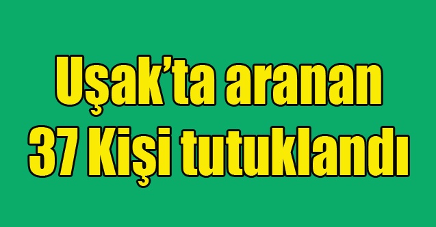 Uşakta 37 aranan şüpheli tutuklandı