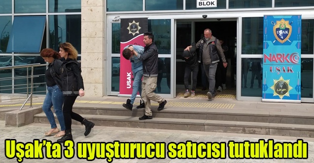 Uşakta 3 uyuşturucu satıcısı tutuklandı