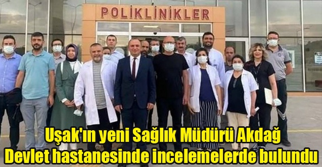 Uşak#039;ın yeni Sağlık Müdürü Akdağ devlet hastanesinde incelemelerde bulundu