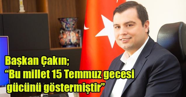 Başkan Çakın; Bu millet 15 Temmuz gecesi gücünü göstermiştir”