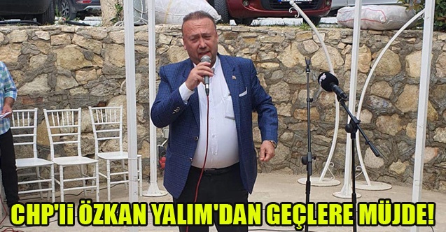 CHP#039;li ÖZKAN YALIM#039;DAN GEÇLERE MÜJDE!