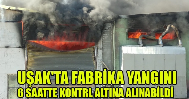 UŞAK#039;TA FABRİKA YANGINI 6 SAATTE KONTROL ALTINA ALINABİLDİ