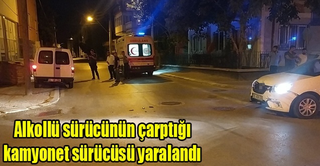 Alkollü sürücünün çarptığı kamyonet sürücüsü yaralandı