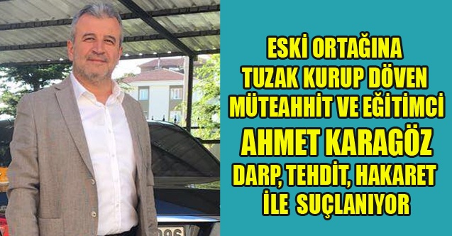 ÜNLÜ MÜTEAHHİT VE EĞİTİMCİ AHMET KARAGÖZ#039;E ŞOK SUÇLAMALAR