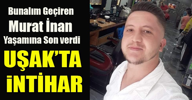 UŞAK#039;TA 24 YAŞINDA Kİ GENÇ YAŞAMINA SON VERDİ