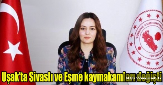 Uşakta Sivaslı ve Eşme kaymakamları değişti
