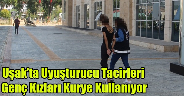 UYUŞTURUCU SATICILARI KURYE OLRAK GENÇ KIZLARI KULLANIYOR