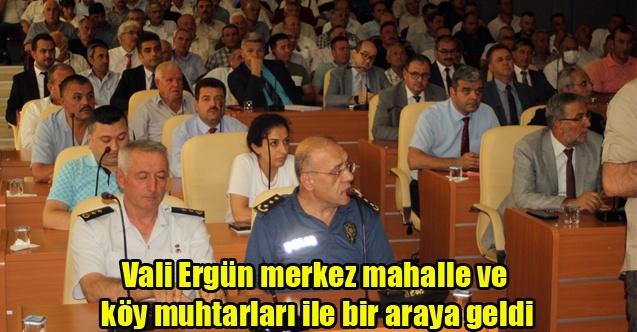 Vali Ergün merkez mahalle ve köy muhtarları ile bir araya geldi