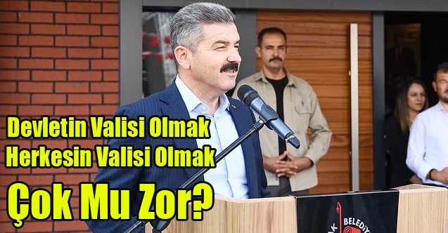 DEVLETİN VALİSİ OLMAK HERKESİN VALİSİ OLMAK ÇOK MU ZOR?