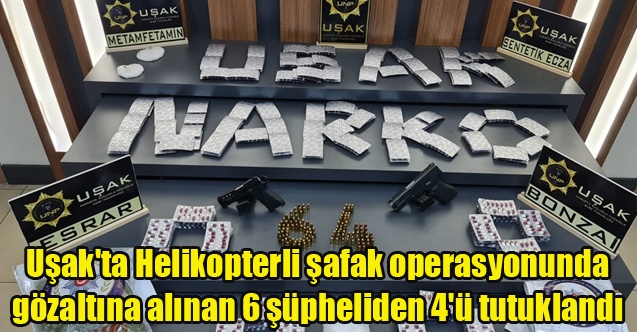 Uşak#039;ta Helikopterli şafak operasyonunda gözaltına alınan 6 şüpheliden 4#039;ü tutuklandı