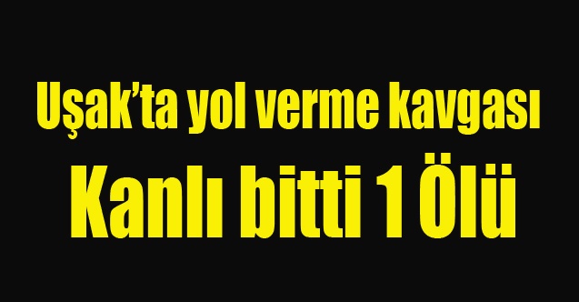 Uşak#039;ta yol verme kavgasında 1 kişi hayatını kaybetti
