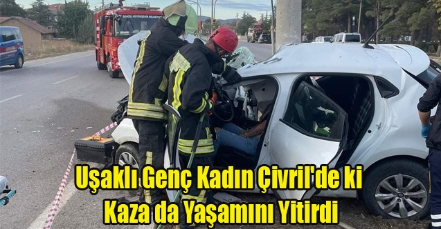 Uşaklı Genç Kadın Çivril#039;de ki Kaza da Yaşamını Yitirdi