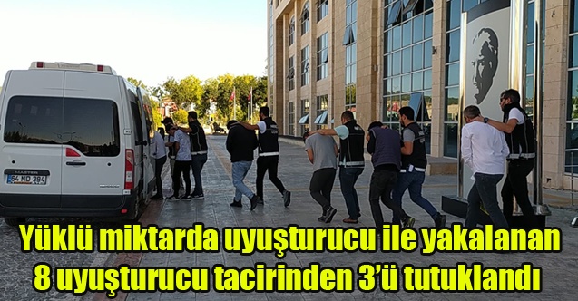 Yüklü miktarda uyuşturucu ile yakalanan 8 uyuşturucu tacirinden 3ü tutuklandı