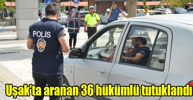 Uşakta aranan 36 hükümlü tutuklandı