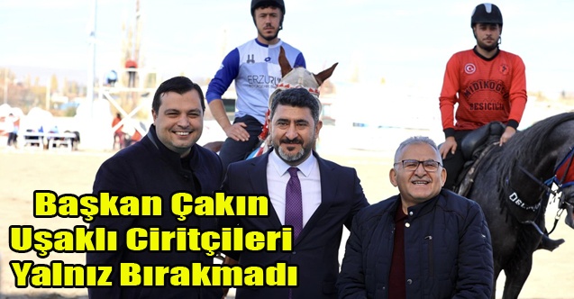 Başkan Çakın Uşaklı Ciritçileri Yalnız Bırakmadı
