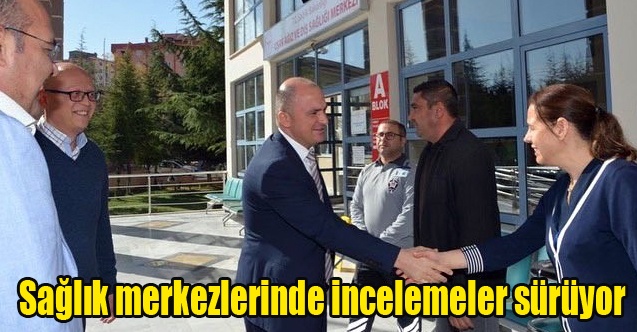 Sağlık merkezlerinde incelemeler sürüyor