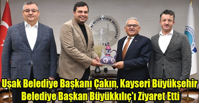 Uşak Belediye Başkanı Çakın, Kayseri Büyükşehir Belediye Başkanı Büyükkılıç#039;ı Ziyaret Etti