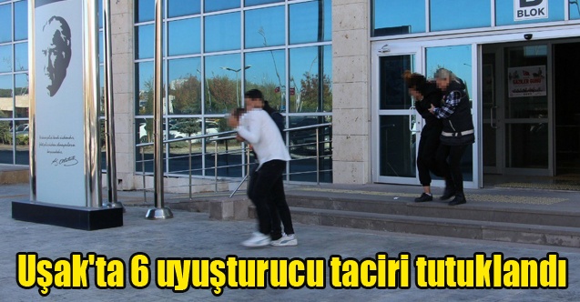 Uşak#039;ta 6 uyuşturucu taciri tutuklandı  