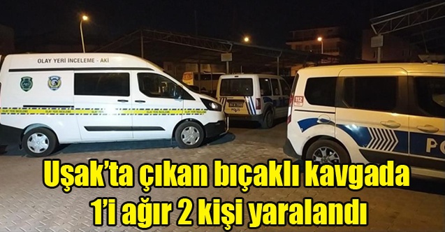 Uşakta çıkan bıçaklı kavgada 1i ağır 2 kişi yaralandı