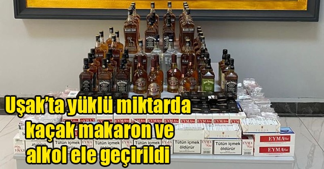 Uşakta yüklü miktarda kaçak makaron ve alkol ele geçirildi