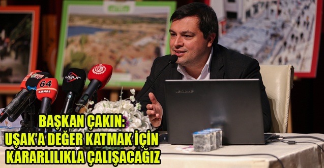 BAŞKAN ÇAKIN: UŞAKA DEĞER KATMAK İÇİN KARARLILIKLA ÇALIŞACAĞIZ