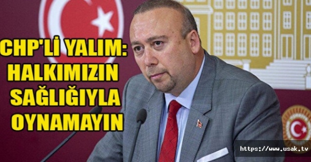 CHP#039;Lİ YALIM: HALKIMIZIN SAĞLIĞIYLA OYNAMAYIN