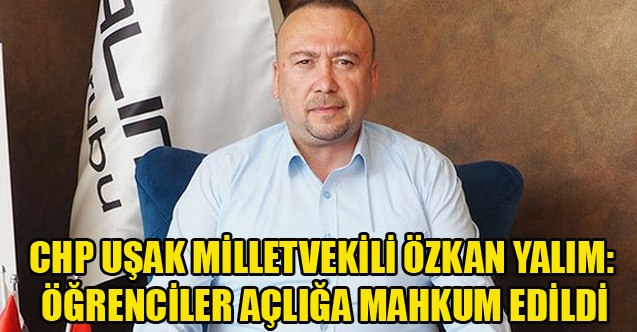 CHP#039;Lİ YALIM: ÖĞRENCİLER AÇLIĞA MAHKUM EDİLDİ