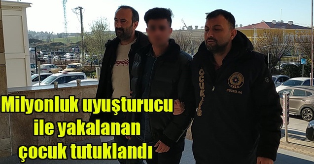 Milyonluk uyuşturucu ile yakalanan çocuk tutuklandı