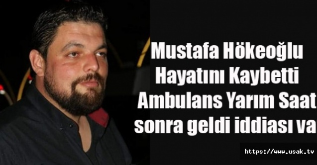 MUSTAFA HÖKEOĞLU HAYATINI KAYBETTİ, OLAYDA AMBULANS GEÇ GELDİ İDDİASI VAR