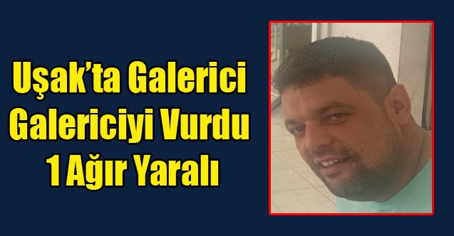 UŞAK#039;TA GALERİCİ GALERİCİYİ VURDU 1 AĞIR YARALI