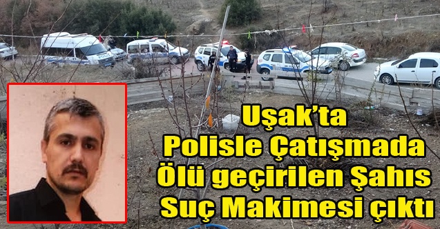 Uşak#039;ta Polis ile girdiği çatışmada ölü geçirilen şahıs suç makinesi çıktı