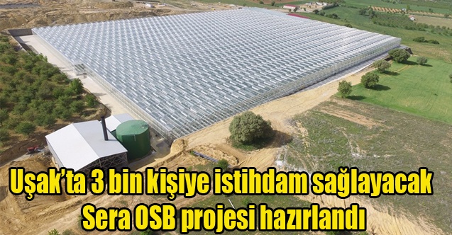 Uşakta 3 bin kişiye istihdam sağlayacak Sera OSB projesi hazırlandı
