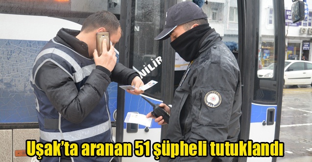 Uşakta aranan 51 şüpheli tutuklandı