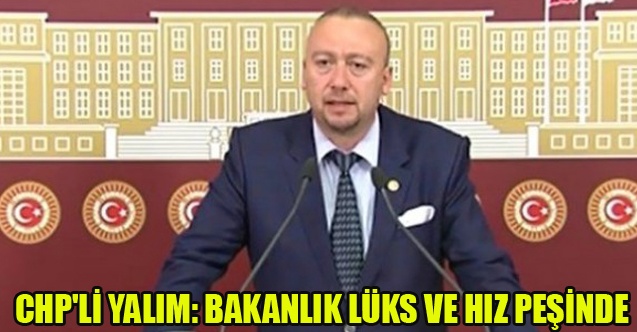CHP#039;Lİ YALIM: BAKANLIK LÜKS VE HIZ PEŞİNDE