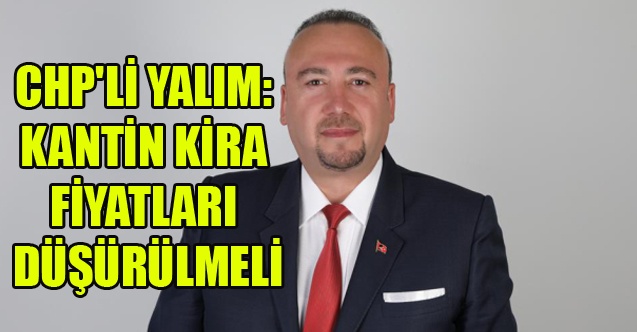 CHP#039;Lİ YALIM: KANTİN KİRA FİYATLARI DÜŞÜRÜLMELİ