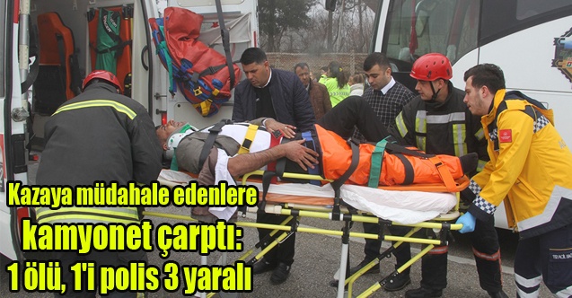 Kazaya müdahale edenlere kamyonet çarptı: 1 ölü, 1#039;i polis 3 yaralı