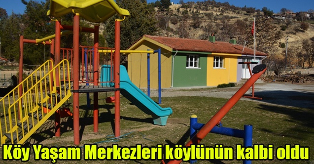 Köy Yaşam Merkezleri köylünün kalbi oldu