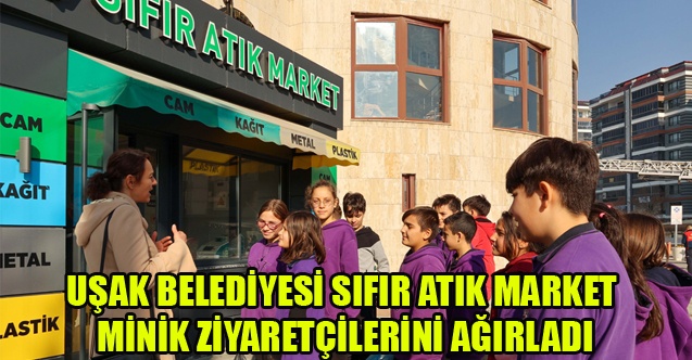 UŞAK BELEDİYESİ SIFIR ATIK MARKET MİNİK ZİYARETÇİLERİNİ AĞIRLADI